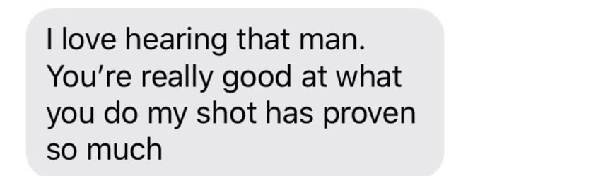 Text: you're really good at what you do, my shot has improved so much